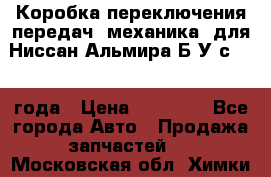 Коробка переключения передач (механика) для Ниссан Альмира Б/У с 2014 года › Цена ­ 22 000 - Все города Авто » Продажа запчастей   . Московская обл.,Химки г.